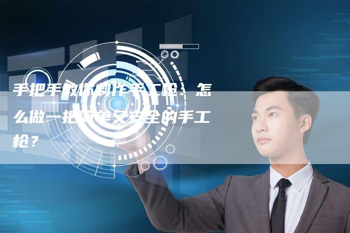 手把手教你制作手工枪：怎么做一把简单又安全的手工枪？