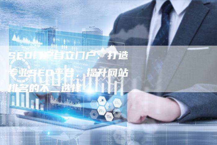 SEO门户自立门户：打造专业SEO平台，提升网站排名的不二选择