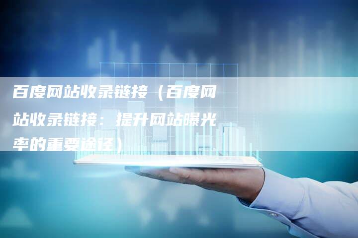 百度网站收录链接（百度网站收录链接：提升网站曝光率的重要途径）