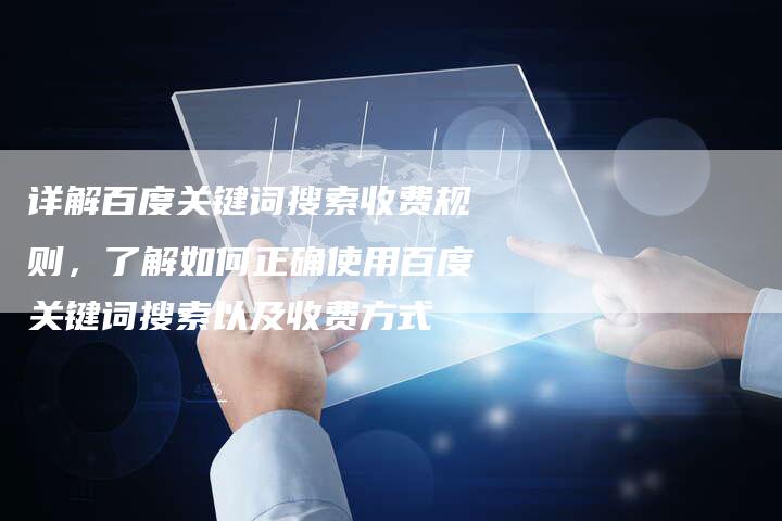 详解百度关键词搜索收费规则，了解如何正确使用百度关键词搜索以及收费方式