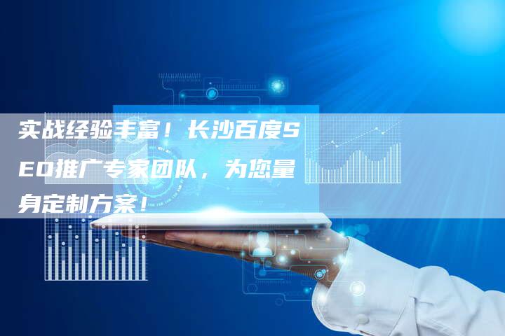 实战经验丰富！长沙百度SEO推广专家团队，为您量身定制方案！