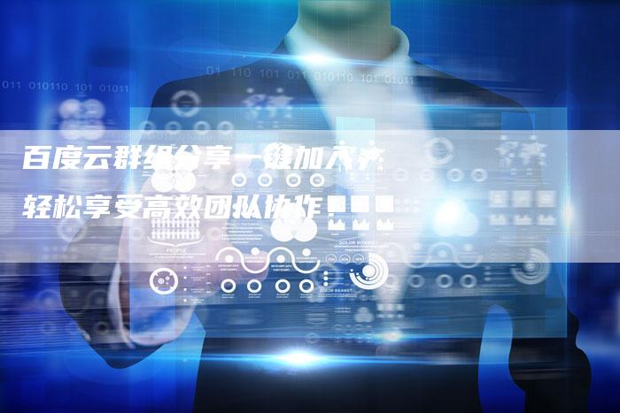 百度云群组分享一键加入，轻松享受高效团队协作！