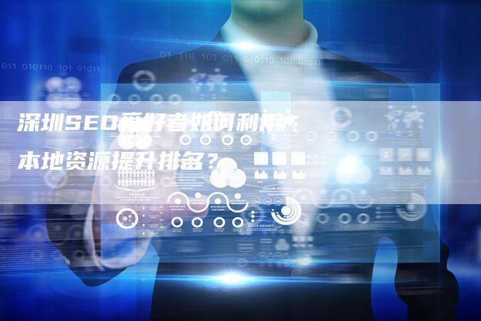 深圳SEO爱好者如何利用本地资源提升排名？