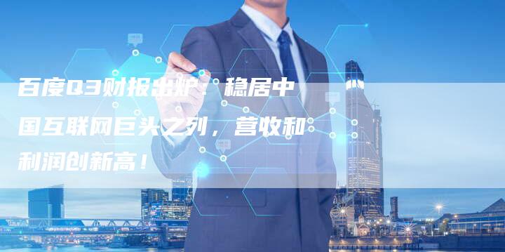 百度Q3财报出炉：稳居中国互联网巨头之列，营收和利润创新高！
