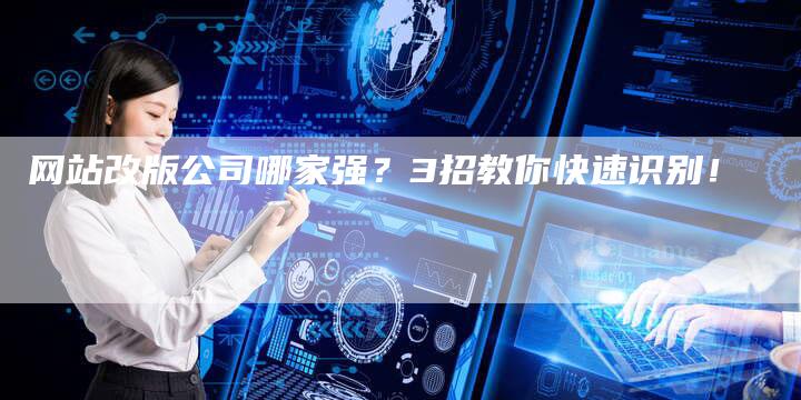 网站改版公司哪家强？3招教你快速识别！