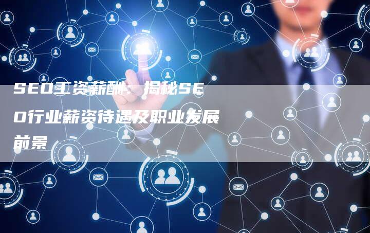 SEO工资薪酬：揭秘SEO行业薪资待遇及职业发展前景