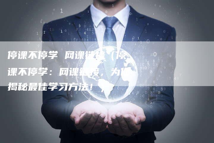 停课不停学 网课链接（停课不停学：网课链接，为你揭秘最佳学习方法！）