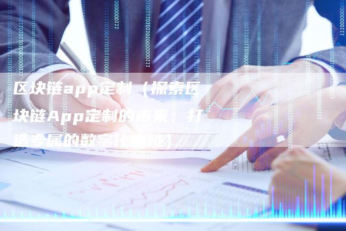 区块链app定制（探索区块链App定制的未来：打造专属的数字化奇迹）