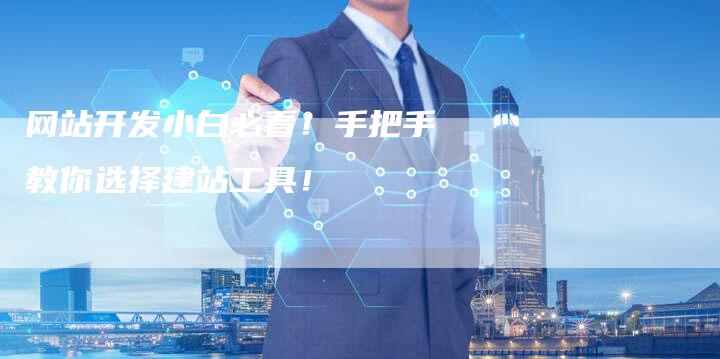 网站开发小白必看！手把手教你选择建站工具！