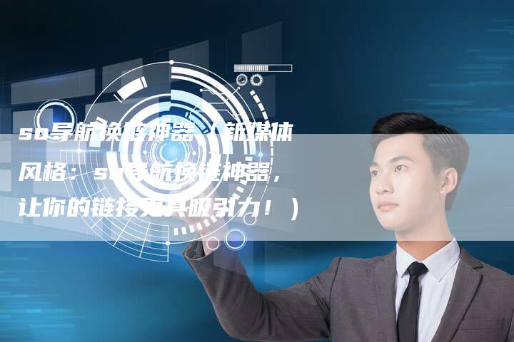 so导航换链神器（新媒体风格：so导航换链神器，让你的链接更具吸引力！）
