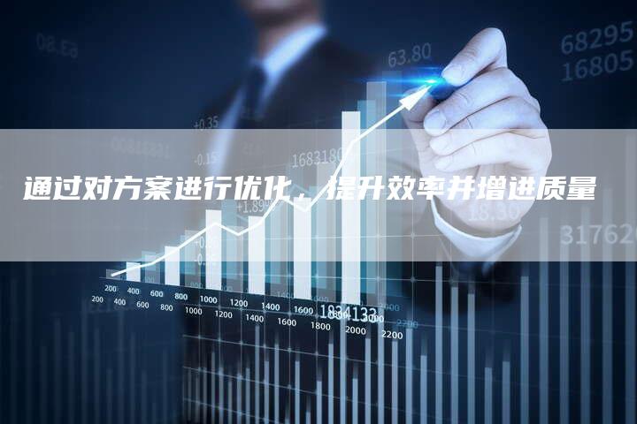 通过对方案进行优化，提升效率并增进质量