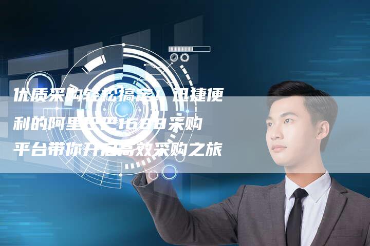 优质采购轻松搞定！迅捷便利的阿里巴巴1688采购平台带你开启高效采购之旅