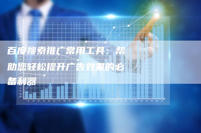 百度搜索推广常用工具：帮助您轻松提升广告效果的必备利器