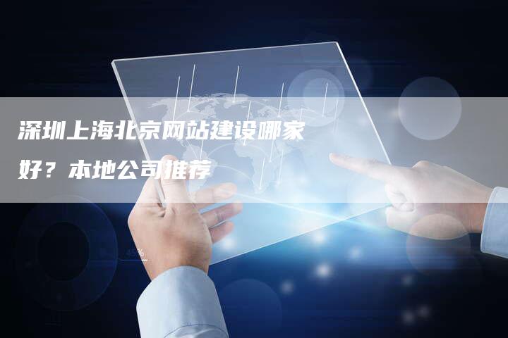 深圳上海北京网站建设哪家好？本地公司推荐