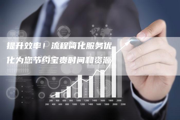 提升效率！流程简化服务优化为您节约宝贵时间和资源