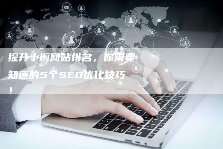 提升十堰网站排名，你需要知道的5个SEO优化技巧！