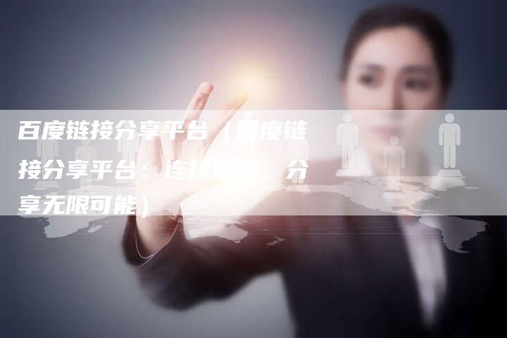 百度链接分享平台（百度链接分享平台：连接你我，分享无限可能）