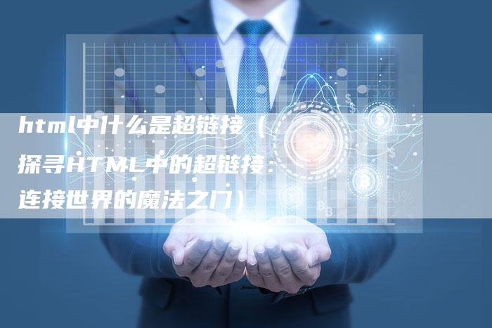 html中什么是超链接（探寻HTML中的超链接：连接世界的魔法之门）