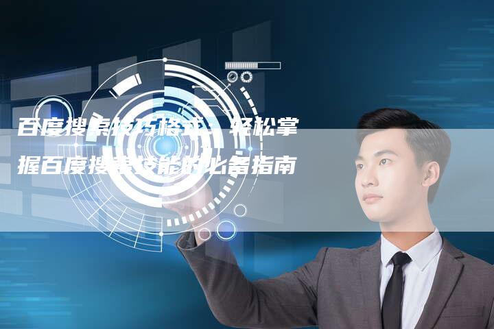 百度搜索技巧格式：轻松掌握百度搜索技能的必备指南