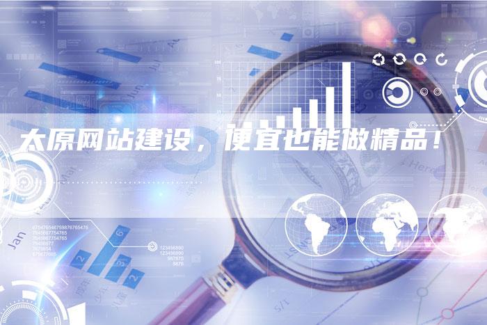 太原网站建设，便宜也能做精品！