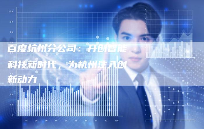 百度杭州分公司：开创智能科技新时代，为杭州注入创新动力