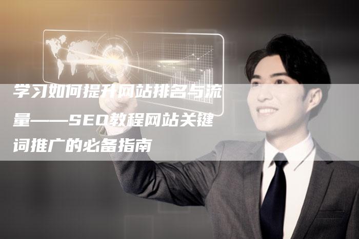 学习如何提升网站排名与流量——SEO教程网站关键词推广的必备指南