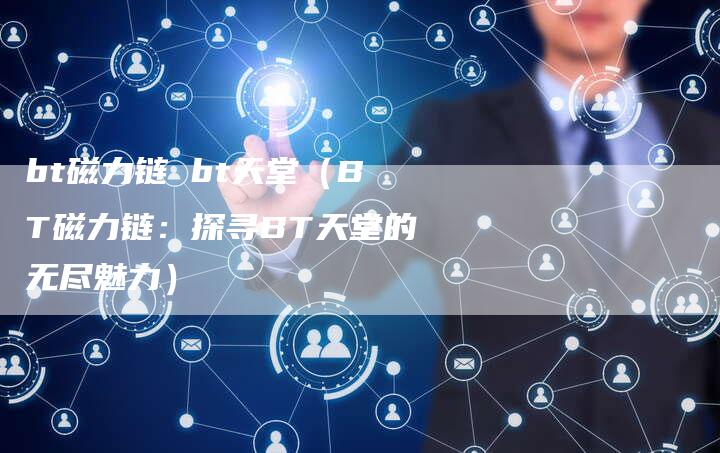 bt磁力链 bt天堂（BT磁力链：探寻BT天堂的无尽魅力）