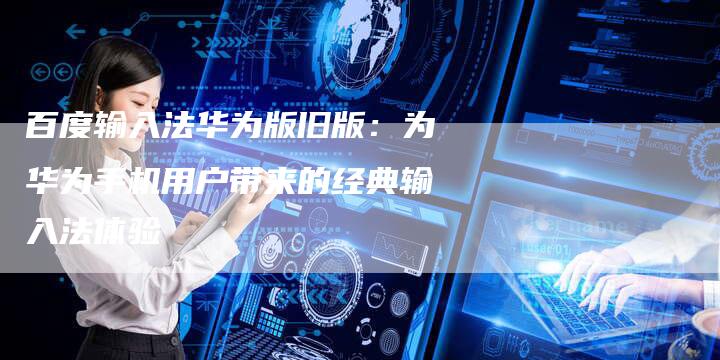 百度输入法华为版旧版：为华为手机用户带来的经典输入法体验