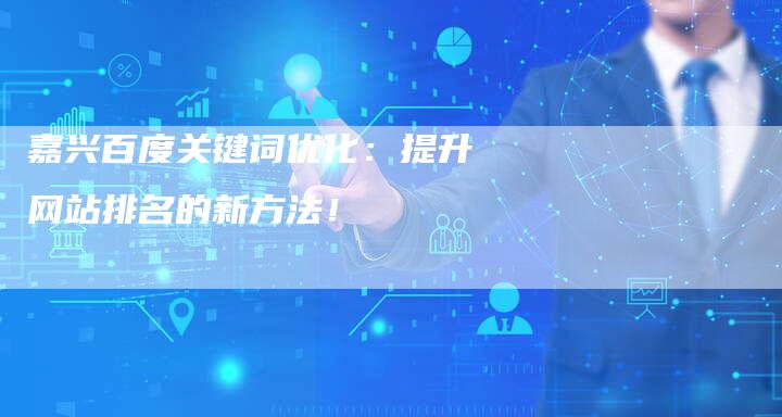 嘉兴百度关键词优化：提升网站排名的新方法！
