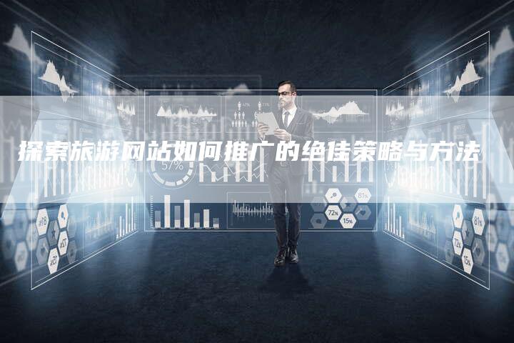 探索旅游网站如何推广的绝佳策略与方法
