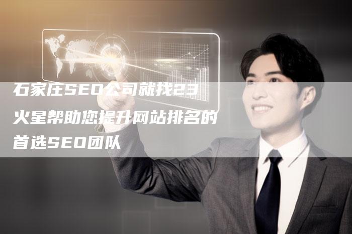 石家庄SEO公司就找23火星帮助您提升网站排名的首选SEO团队