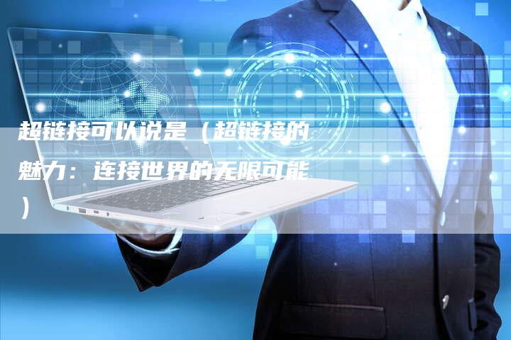 超链接可以说是（超链接的魅力：连接世界的无限可能）