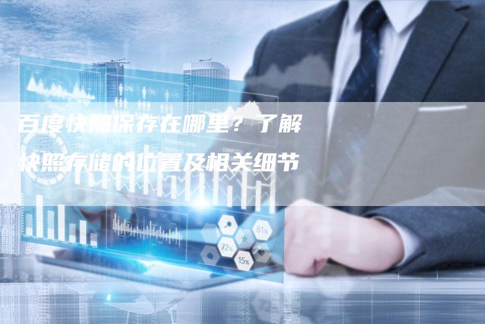 百度快照保存在哪里？了解快照存储的位置及相关细节