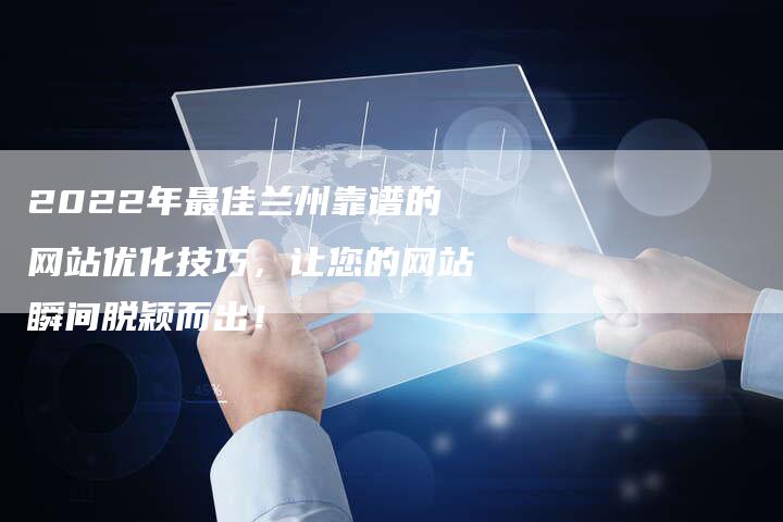 2022年最佳兰州靠谱的网站优化技巧，让您的网站瞬间脱颖而出！