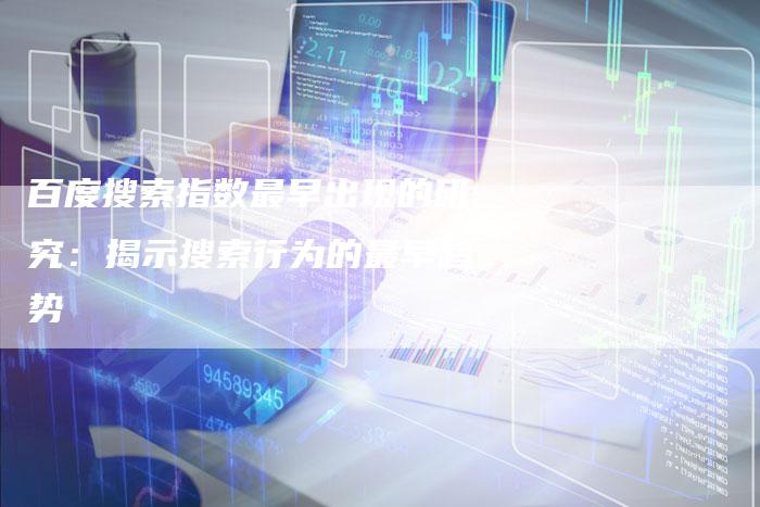 百度搜索指数最早出现的研究：揭示搜索行为的最早趋势