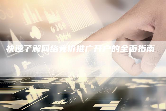 快速了解网络竞价推广开户的全面指南