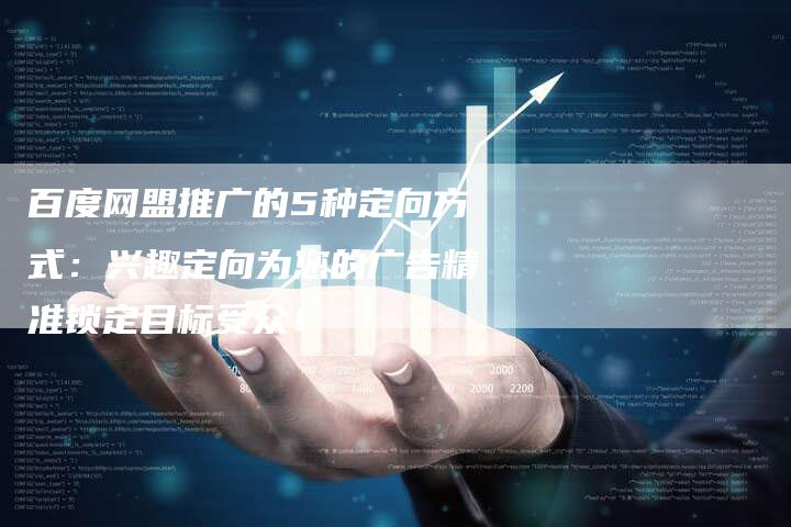 百度网盟推广的5种定向方式：兴趣定向为您的广告精准锁定目标受众！