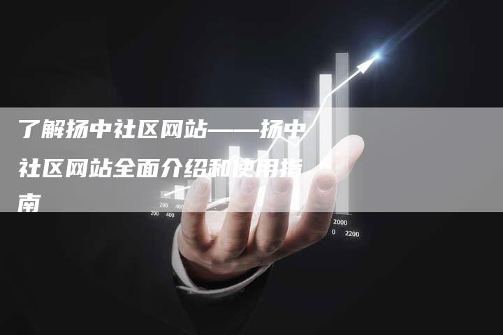 了解扬中社区网站——扬中社区网站全面介绍和使用指南