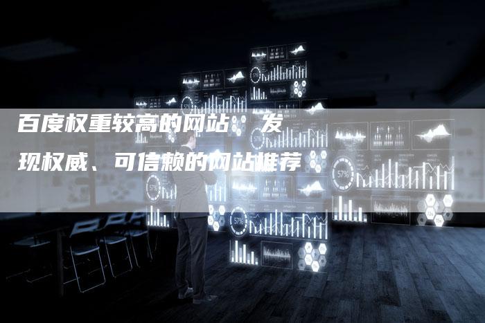 百度权重较高的网站  发现权威、可信赖的网站推荐