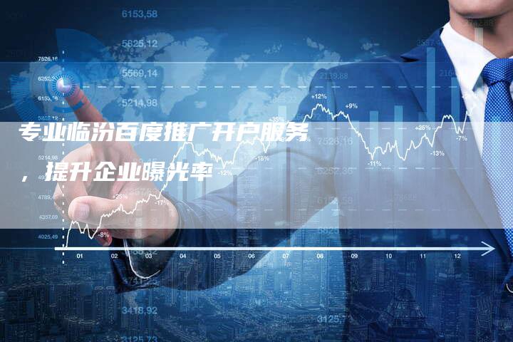 专业临汾百度推广开户服务，提升企业曝光率