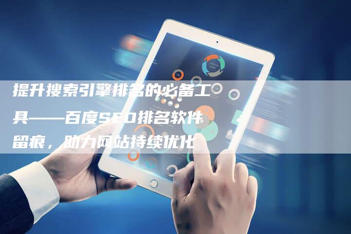 提升搜索引擎排名的必备工具——百度SEO排名软件留痕，助力网站持续优化