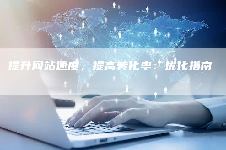 提升网站速度，提高转化率：优化指南