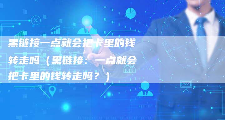 黑链接一点就会把卡里的钱转走吗（黑链接：一点就会把卡里的钱转走吗？）