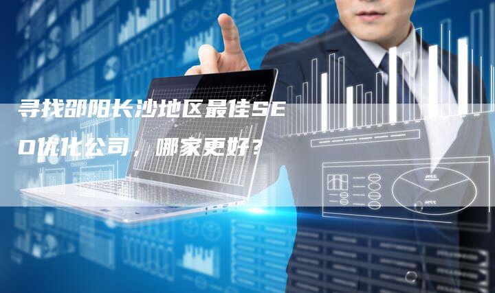 寻找邵阳长沙地区最佳SEO优化公司，哪家更好？