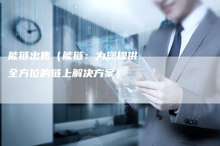 能链出售（能链：为您提供全方位的链上解决方案）