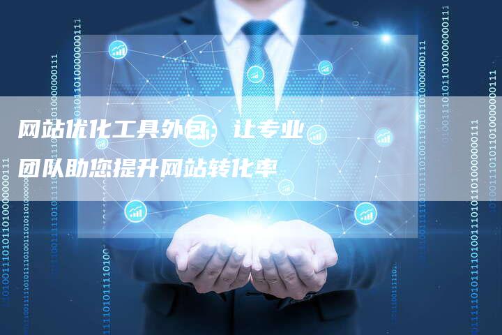 网站优化工具外包：让专业团队助您提升网站转化率