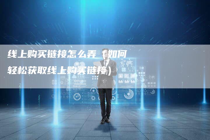 线上购买链接怎么弄（如何轻松获取线上购买链接）