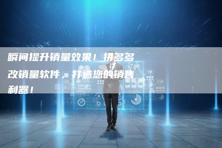 瞬间提升销量效果！拼多多改销量软件，打造您的销售利器！