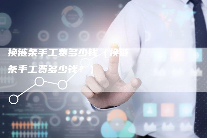 换链条手工费多少钱（换链条手工费多少钱？）