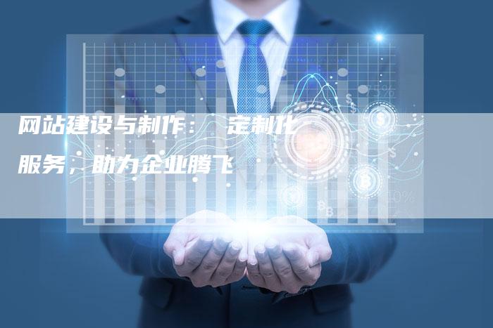 网站建设与制作： 定制化服务，助力企业腾飞